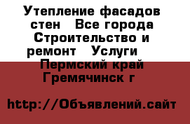 Утепление фасадов стен - Все города Строительство и ремонт » Услуги   . Пермский край,Гремячинск г.